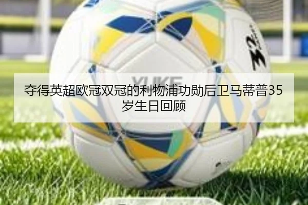 夺得英超欧冠双冠的利物浦功勋后卫马蒂普35岁生日回顾 | jingbaoboSPORTS