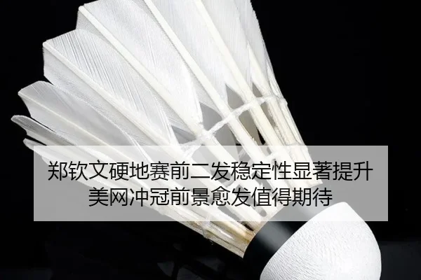 郑钦文硬地赛前二发稳定性显著提升 美网冲冠前景愈发值得期待 | jingbaoboSPORTS
